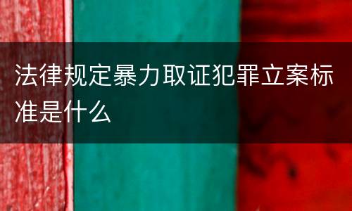 法律规定暴力取证犯罪立案标准是什么