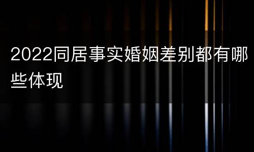2022同居事实婚姻差别都有哪些体现