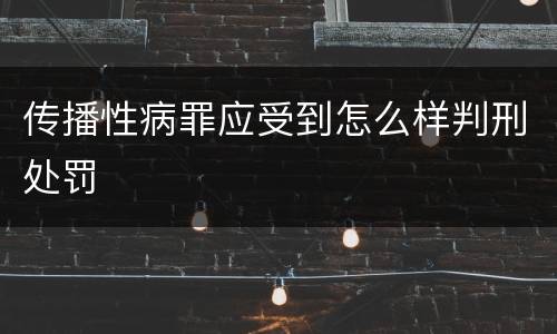 传播性病罪应受到怎么样判刑处罚