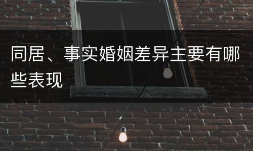 同居、事实婚姻差异主要有哪些表现