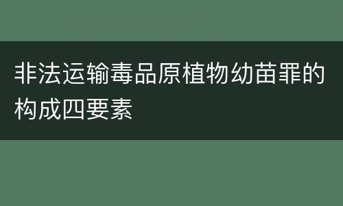 非法运输毒品原植物幼苗罪的构成四要素