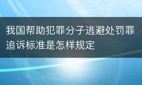 我国帮助犯罪分子逃避处罚罪追诉标准是怎样规定
