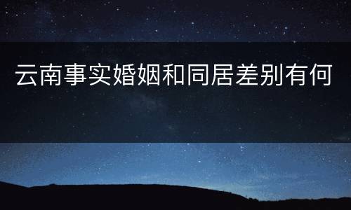 云南事实婚姻和同居差别有何