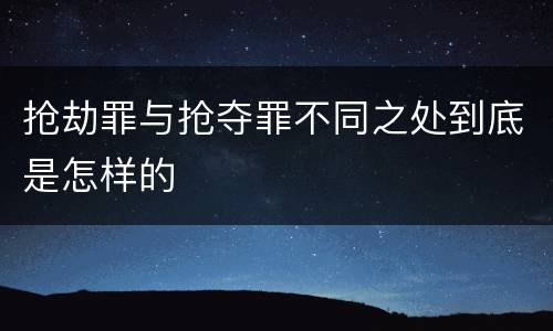 抢劫罪与抢夺罪不同之处到底是怎样的