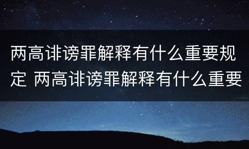 两高诽谤罪解释有什么重要规定 两高诽谤罪解释有什么重要规定嘛