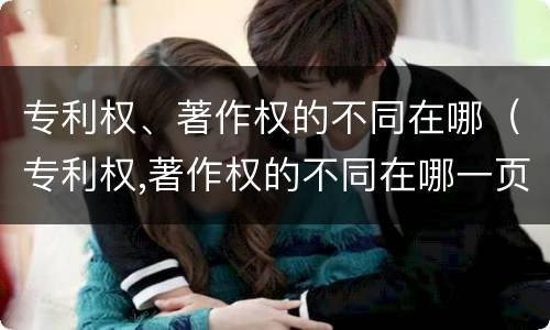 专利权、著作权的不同在哪（专利权,著作权的不同在哪一页）