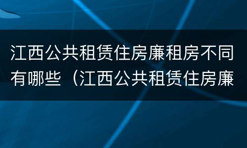 江西公共租赁住房廉租房不同有哪些（江西公共租赁住房廉租房不同有哪些区别）