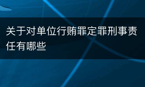 关于对单位行贿罪定罪刑事责任有哪些