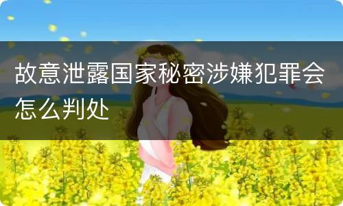 故意泄露国家秘密涉嫌犯罪会怎么判处