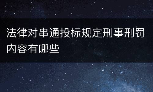 法律对串通投标规定刑事刑罚内容有哪些