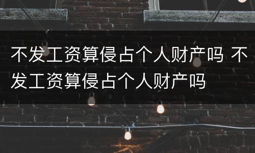 不发工资算侵占个人财产吗 不发工资算侵占个人财产吗