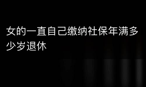 女的一直自己缴纳社保年满多少岁退休