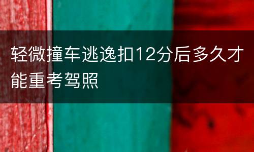 轻微撞车逃逸扣12分后多久才能重考驾照