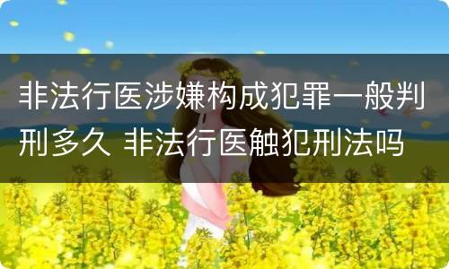 非法行医涉嫌构成犯罪一般判刑多久 非法行医触犯刑法吗