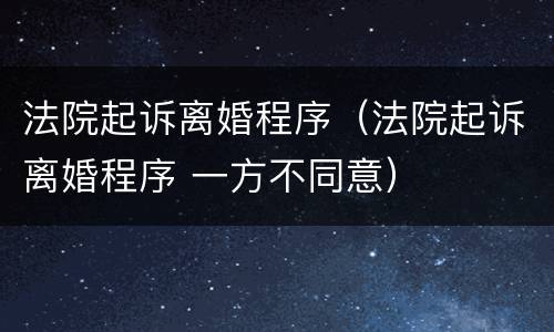 法院起诉离婚程序（法院起诉离婚程序 一方不同意）