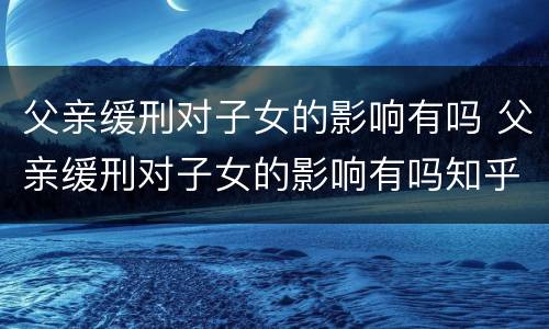 父亲缓刑对子女的影响有吗 父亲缓刑对子女的影响有吗知乎