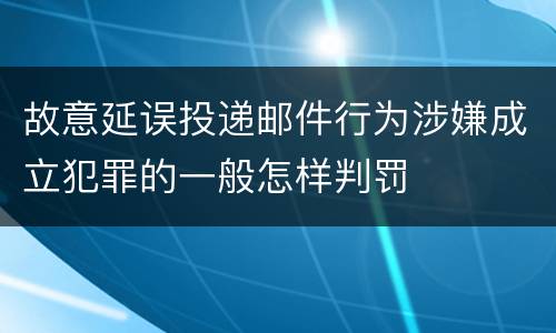 故意延误投递邮件行为涉嫌成立犯罪的一般怎样判罚