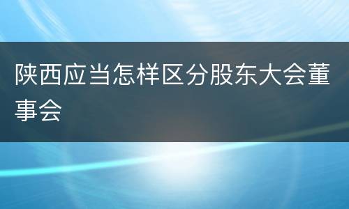 陕西应当怎样区分股东大会董事会