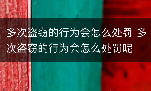 多次盗窃的行为会怎么处罚 多次盗窃的行为会怎么处罚呢