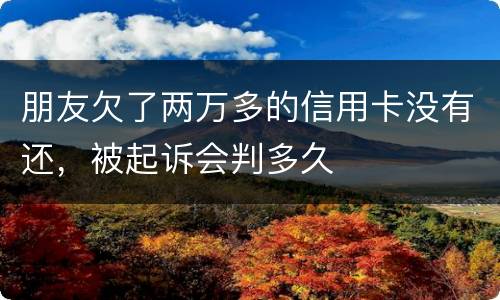 朋友欠了两万多的信用卡没有还，被起诉会判多久