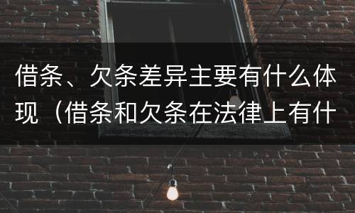借条、欠条差异主要有什么体现（借条和欠条在法律上有什么不一样的地方）