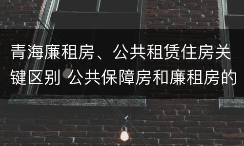 青海廉租房、公共租赁住房关键区别 公共保障房和廉租房的区别