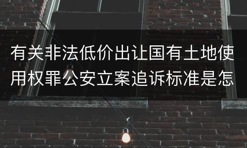 有关非法低价出让国有土地使用权罪公安立案追诉标准是怎样的