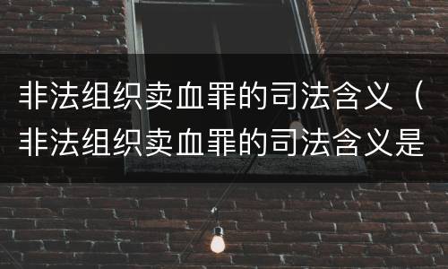 非法组织卖血罪的司法含义（非法组织卖血罪的司法含义是）
