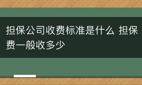 担保公司收费标准是什么 担保费一般收多少