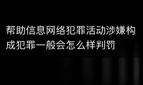 帮助信息网络犯罪活动涉嫌构成犯罪一般会怎么样判罚