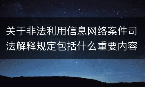 关于非法利用信息网络案件司法解释规定包括什么重要内容