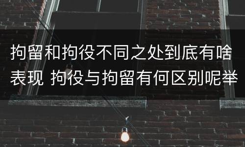 拘留和拘役不同之处到底有啥表现 拘役与拘留有何区别呢举例说明