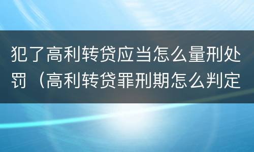 犯了高利转贷应当怎么量刑处罚（高利转贷罪刑期怎么判定的）