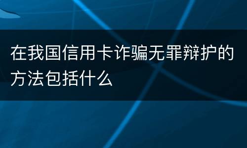 在我国信用卡诈骗无罪辩护的方法包括什么