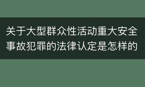 关于大型群众性活动重大安全事故犯罪的法律认定是怎样的