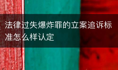 法律过失爆炸罪的立案追诉标准怎么样认定