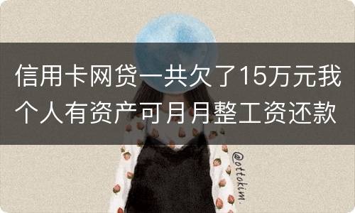 信用卡网贷一共欠了15万元我个人有资产可月月整工资还款不过也不够请问会判刑么