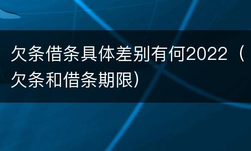 欠条借条具体差别有何2022（欠条和借条期限）