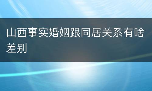 山西事实婚姻跟同居关系有啥差别