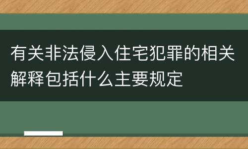 有关非法侵入住宅犯罪的相关解释包括什么主要规定