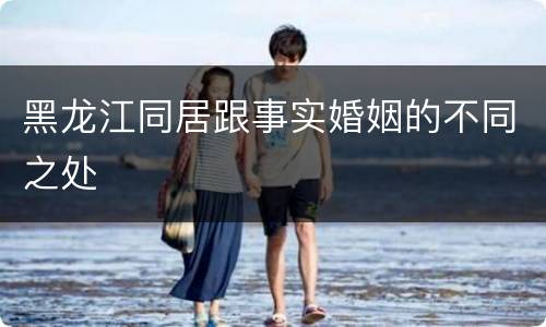 黑龙江同居跟事实婚姻的不同之处