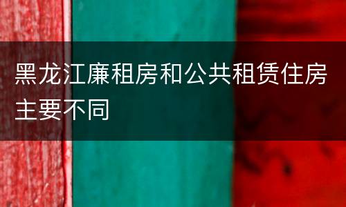黑龙江廉租房和公共租赁住房主要不同