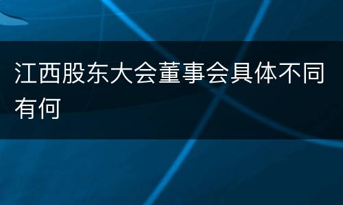 江西股东大会董事会具体不同有何