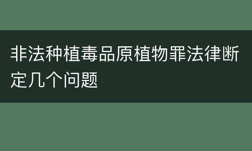 非法种植毒品原植物罪法律断定几个问题