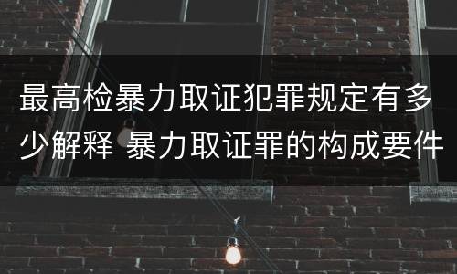 最高检暴力取证犯罪规定有多少解释 暴力取证罪的构成要件
