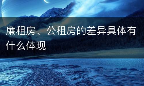 廉租房、公租房的差异具体有什么体现