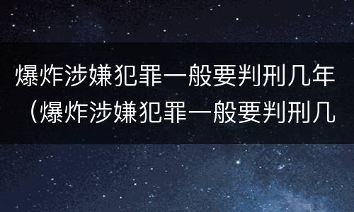 爆炸涉嫌犯罪一般要判刑几年（爆炸涉嫌犯罪一般要判刑几年以上）