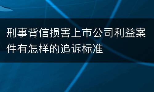 刑事背信损害上市公司利益案件有怎样的追诉标准