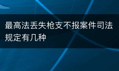 最高法丢失枪支不报案件司法规定有几种