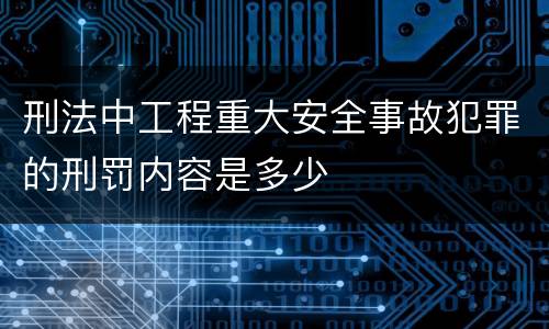刑法中工程重大安全事故犯罪的刑罚内容是多少
